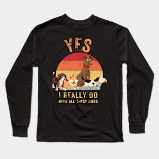 Yes, I really do need all these dogs Long Sleeve T-Shirt